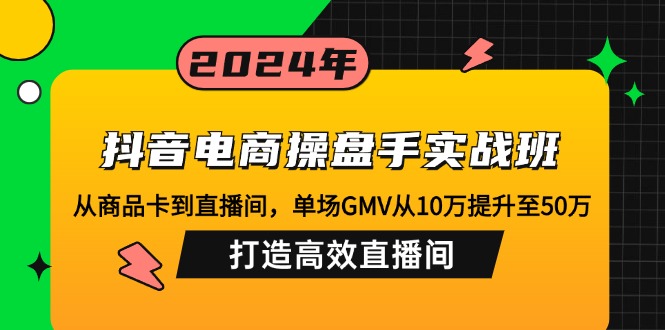抖音电商操盘手实战班:从商品卡到直播间,单场GMV从10万提升至50万,…-识享社