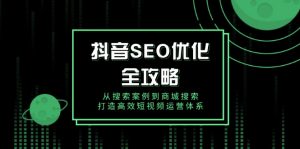 抖音 SEO优化全攻略，从搜索案例到商城搜索，打造高效短视频运营体系-识享社