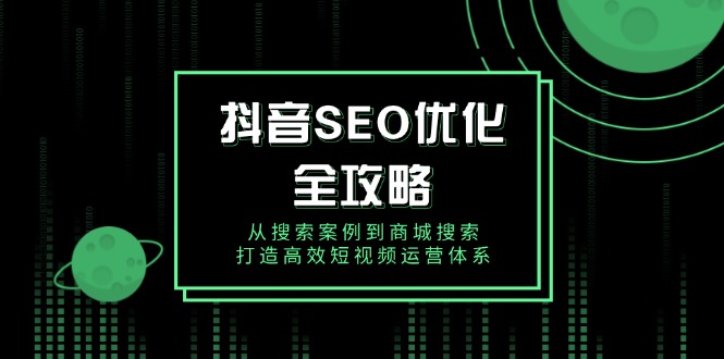 抖音 SEO优化全攻略，从搜索案例到商城搜索，打造高效短视频运营体系-识享社