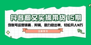 抖音 图文实操带货15期,含账号运营锦囊、剪辑,助力稳出单,轻松月入N万-识享社