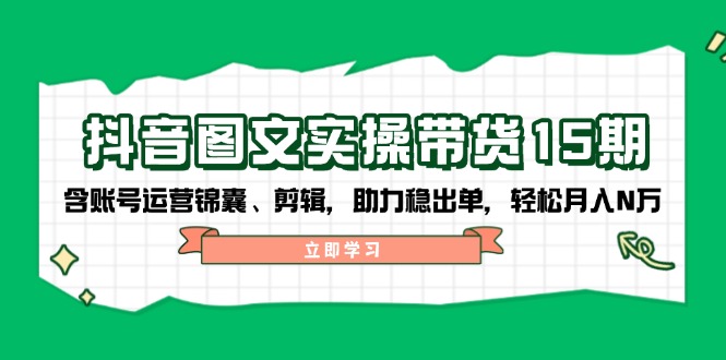 抖音 图文实操带货15期,含账号运营锦囊、剪辑,助力稳出单,轻松月入N万-识享社
