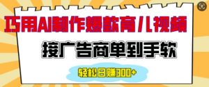 用AI制作情感育儿爆款视频，接广告商单到手软，日入200+-识享社