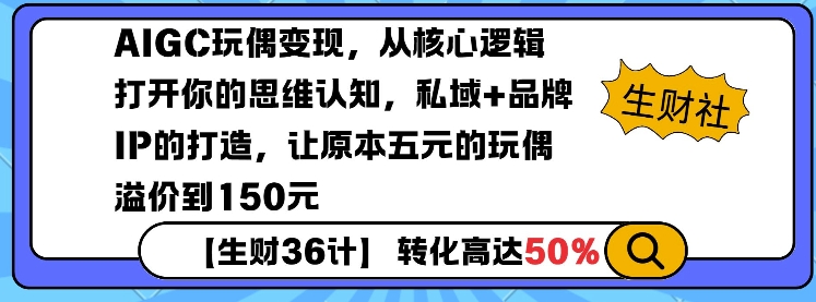AIGC玩偶变现，从核心逻辑打开你的思维认知，私域+品牌IP的打造，让原本五元的玩偶溢价到150元-识享社