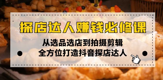 探店达人赚钱必修课,从选品选店到拍摄剪辑,全方位打造抖音探店达人-识享社