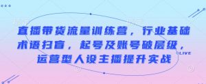 直播带货流量训练营,行业基础术语扫盲,起号及账号破层级,运营型人设主播提升实战-识享社