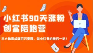 小红书90天涨粉创富陪跑营,三大体系成就百万变现,做小红书的最后一站!-识享社