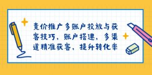 竞价推广多账户投放与获客技巧,账户搭建,多渠道精准获客,提升转化率-识享社
