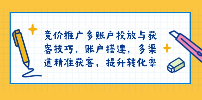 竞价推广多账户投放与获客技巧,账户搭建,多渠道精准获客,提升转化率-识享社