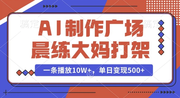AI制作广场晨练大妈打架，一条播放10W+，单日变现多张【揭秘】-识享社