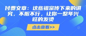 付费文章:这些祖宗传下来的讲究,不服不行,让你一整年兴旺的发烫!(全文收藏)-识享社