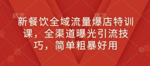 新餐饮全域流量爆店特训课,全渠道曝光引流技巧,简单粗暴好用-识享社