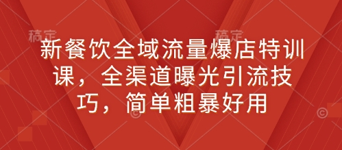 新餐饮全域流量爆店特训课,全渠道曝光引流技巧,简单粗暴好用-识享社