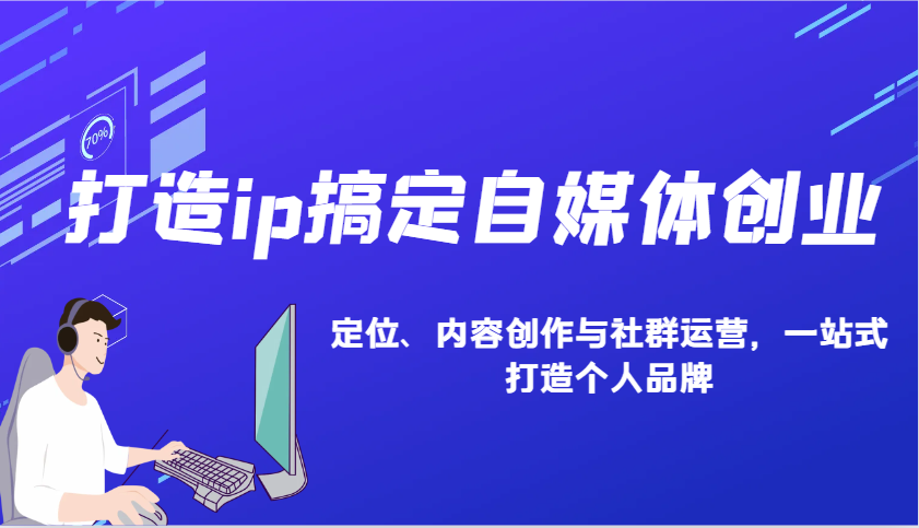打造ip搞定自媒体创业：IP定位、内容创作与社群运营，一站式打造个人品牌-识享社