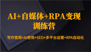 AI+自媒体+RPA变现训练营:写作变现+AI使用+SEO+多平台运营+RPA自动化-识享社
