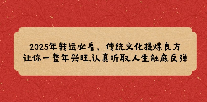 2025年转运必看,传统文化提炼良方,让你一整年兴旺,认真听取,人生触底反弹-识享社