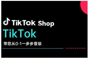 TikTok Shop带您从0-1一步步晋级,开启电商新征程,在TikTok商业领域实现突破与成长-识享社