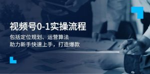 视频号0-1实战流程,包括定位规划、运营算法,助力新手快速上手,打造爆款-识享社