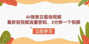 AI做美女瑜伽视频，最新短视频流量密码，3分钟一个视频-识享社