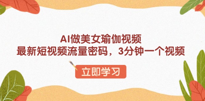 AI做美女瑜伽视频，最新短视频流量密码，3分钟一个视频-识享社