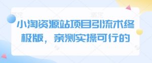 小淘资源站项目引流术终极版,亲测实操可行的-识享社