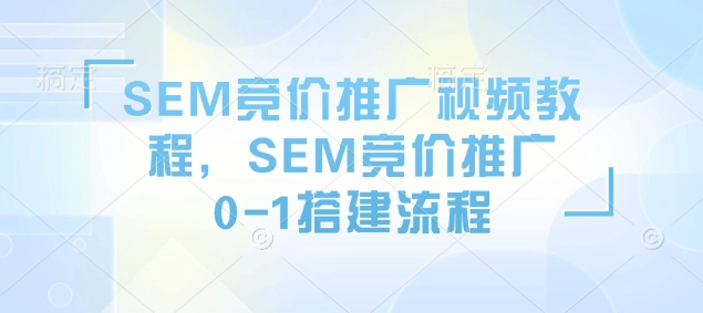 SEM竞价推广视频教程,SEM竞价推广0-1搭建流程-识享社