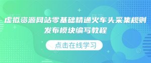 虚拟资源网站零基础精通火车头采集规则发布模块编写教程-识享社