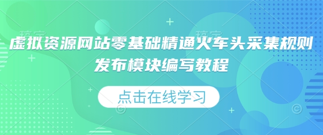 虚拟资源网站零基础精通火车头采集规则发布模块编写教程-识享社