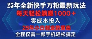 25年全新快手万粉玩法，全程一部手机轻松搞定，一分钟两条作品，零成本...-识享社