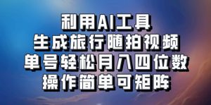 利用AI工具生成旅行随拍视频，单号轻松月入四位数，操作简单可矩阵-识享社