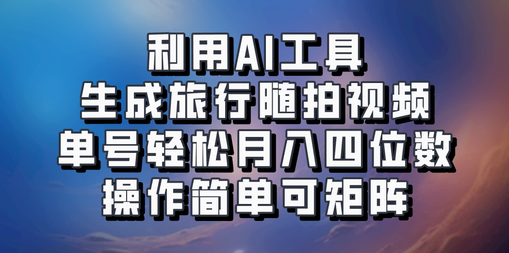 利用AI工具生成旅行随拍视频，单号轻松月入四位数，操作简单可矩阵-识享社