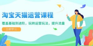 淘宝天猫运营课程,覆盖基础到进阶,玩转运营玩法,提升流量-识享社
