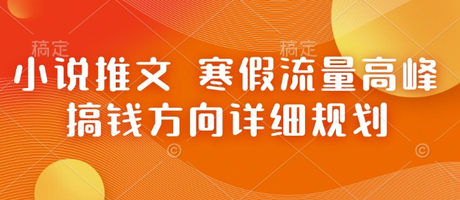 小说推文 寒假流量高峰 搞钱方向详细规划-识享社