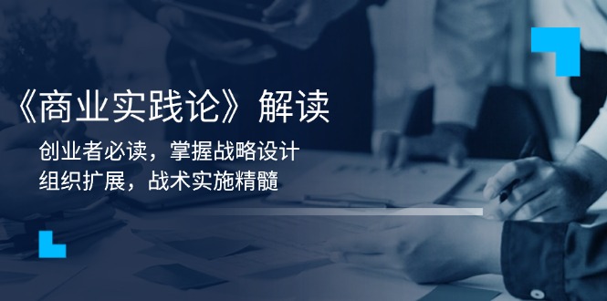 《商业实践论》解读：创业者必读，掌握战略设计，组织扩展，战术实施精髓-识享社