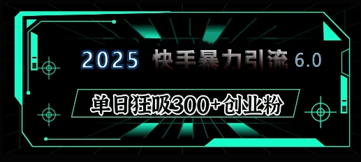 2025年快手6.0保姆级教程震撼来袭,单日狂吸300+精准创业粉-识享社