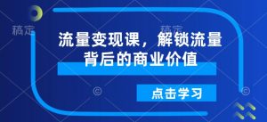 流量变现课,解锁流量背后的商业价值-识享社
