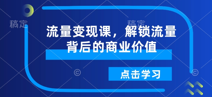 流量变现课,解锁流量背后的商业价值-识享社