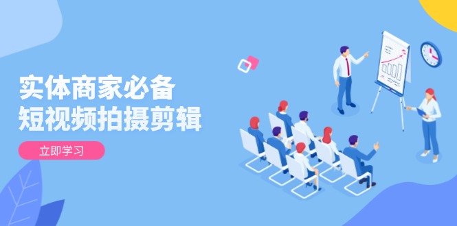 实体商家必备！短视频拍摄剪辑，从基础到进阶 全面提升视频质量与获客效果-识享社