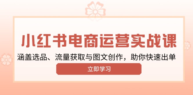 小红书变现运营实战课,涵盖选品、流量获取与图文创作,助你快速出单-识享社