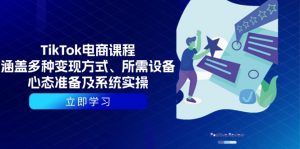 TikTok电商课程:涵盖多种变现方式、所需设备、心态准备及系统实操-识享社