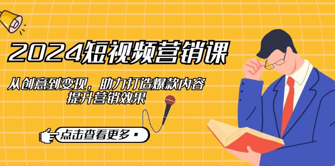 2024短视频-营销课：从创意到变现，助力打造爆款内容，提升营销效果-识享社