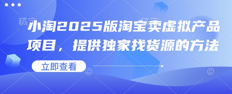 小淘2025版淘宝卖虚拟产品项目,提供独家找货源的方法-识享社