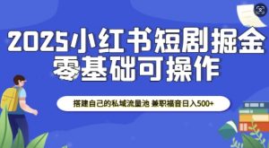 2025小红书短剧掘金,搭建自己的私域流量池,兼职福音日入5张-识享社