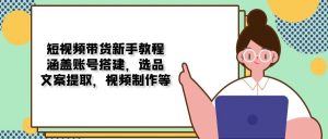 短视频带货新手教程:涵盖账号搭建,选品,文案提取,视频制作等-识享社