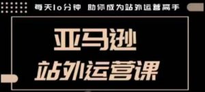 聪明的跨境人都在学的亚马逊站外运营课，每天10分钟，手把手教你成为站外运营高手-识享社