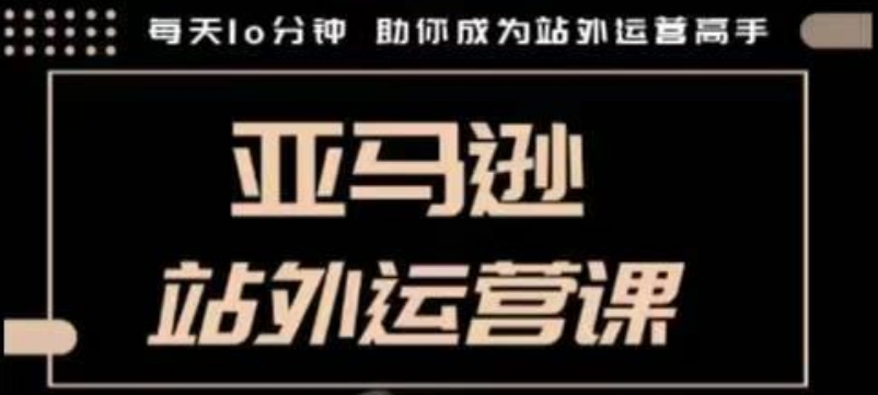 聪明的跨境人都在学的亚马逊站外运营课，每天10分钟，手把手教你成为站外运营高手-识享社