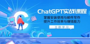 ChatGPT实战课程,掌握安装使用与邮件写作,提升工作效率与赚钱能力-识享社