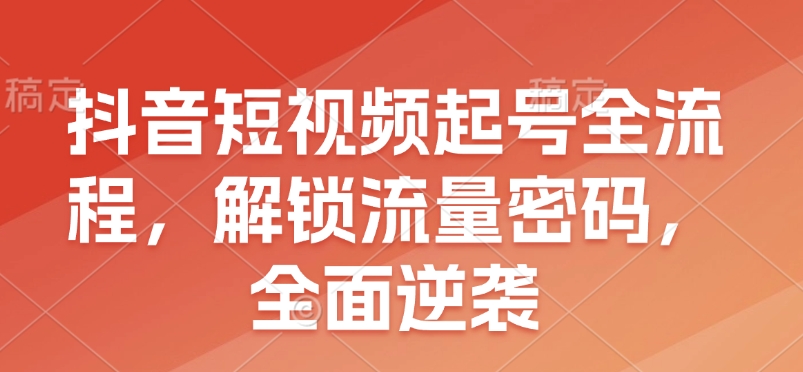 抖音短视频起号全流程,解锁流量密码,全面逆袭-识享社