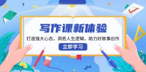 写作课新体验，打造强大心态，洞悉人生逻辑，助力好故事创作-识享社