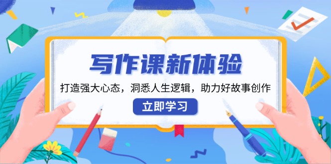 写作课新体验，打造强大心态，洞悉人生逻辑，助力好故事创作-识享社