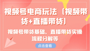 视频号电商玩法(视频带货+直播带货)含视频号带货基础、直播带货实操流程分解等-识享社